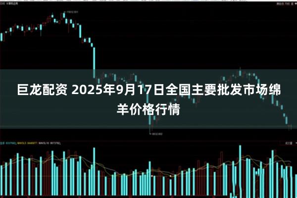 巨龙配资 2025年9月17日全国主要批发市场绵羊价格行情