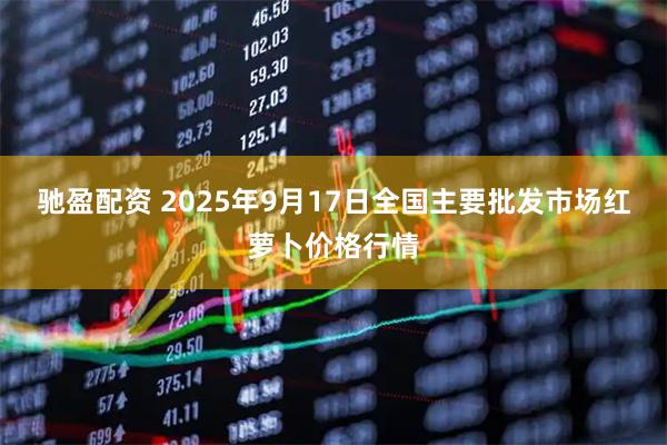驰盈配资 2025年9月17日全国主要批发市场红萝卜价格行情