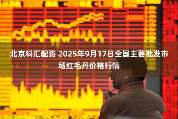 北京科汇配资 2025年9月17日全国主要批发市场红毛丹价格行情