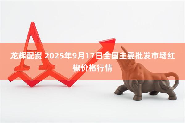 龙辉配资 2025年9月17日全国主要批发市场红椒价格行情