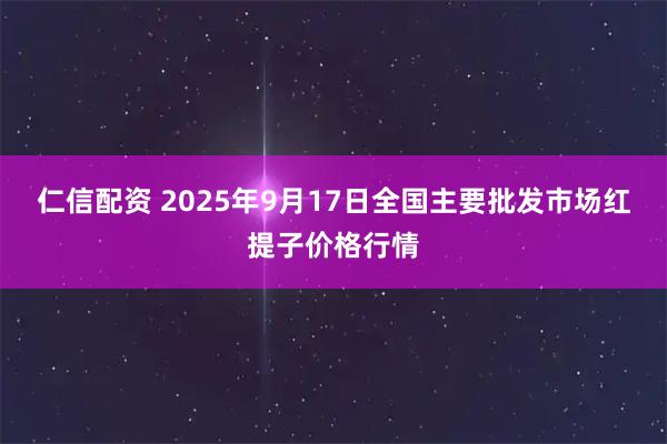 仁信配资 2025年9月17日全国主要批发市场红提子价格行情
