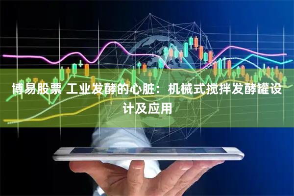 博易股票 工业发酵的心脏：机械式搅拌发酵罐设计及应用
