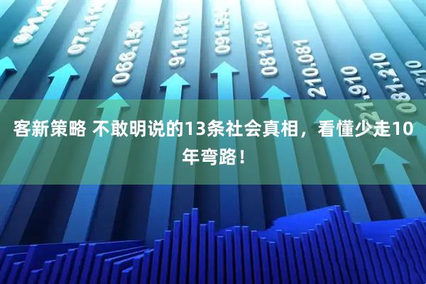 客新策略 不敢明说的13条社会真相，看懂少走10年弯路！