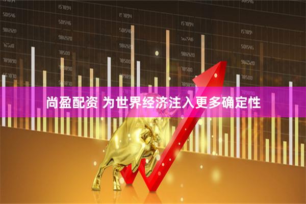 尚盈配资 为世界经济注入更多确定性