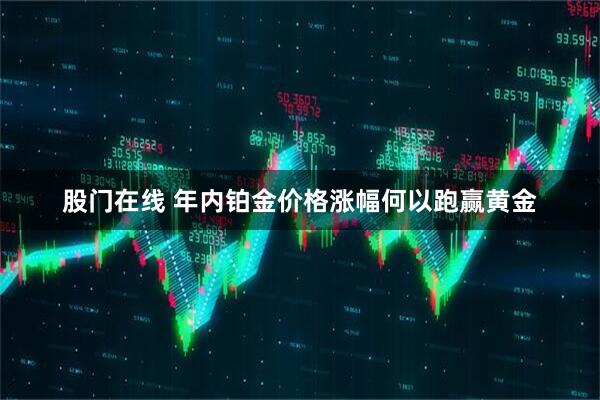 股门在线 年内铂金价格涨幅何以跑赢黄金