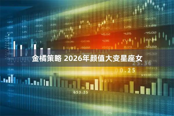 金橘策略 2026年颜值大变星座女