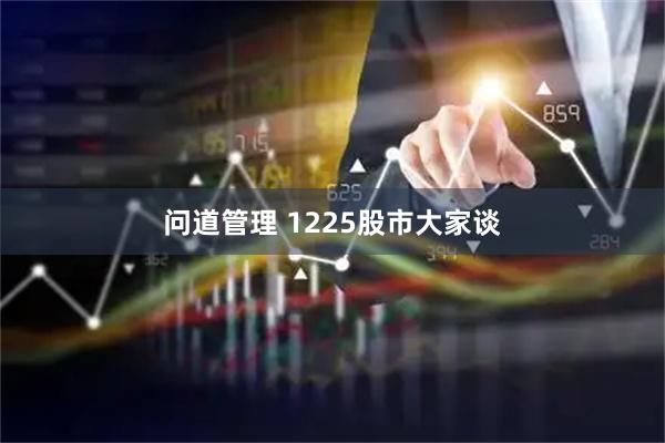 问道管理 1225股市大家谈