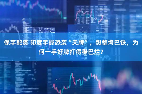 保宇配资 印度手握恐袭“天牌”，想整垮巴铁，为何一手好牌打得稀巴烂？