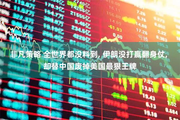 非凡策略 全世界都没料到, 伊朗没打赢翻身仗, 却替中国废掉美国最狠王牌